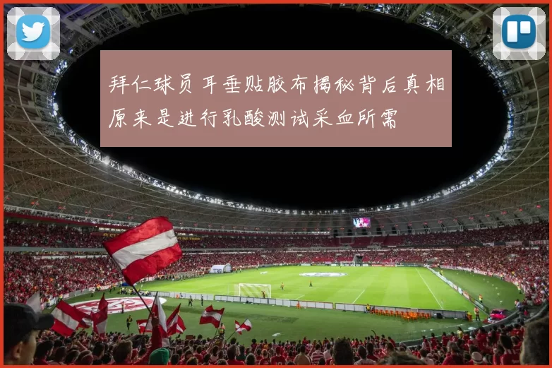 拜仁球员耳垂贴胶布揭秘背后真相原来是进行乳酸测试采血所需
