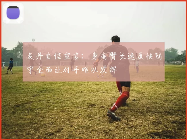 麦丹自信宣言：身高臂长速度快防守全面让对手难以发挥