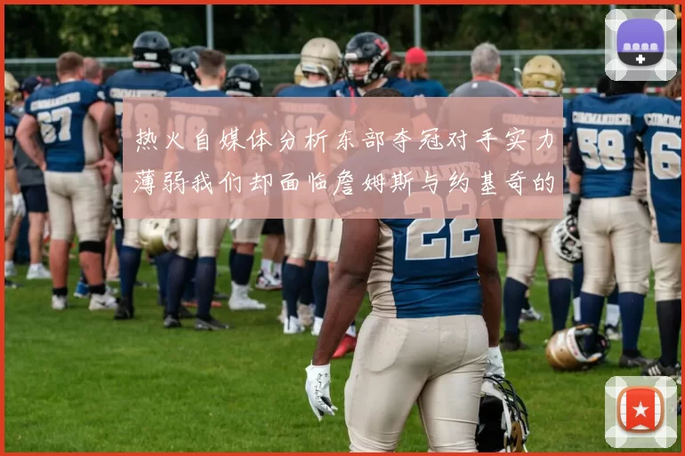 热火自媒体分析东部夺冠对手实力薄弱我们却面临詹姆斯与约基奇的挑战