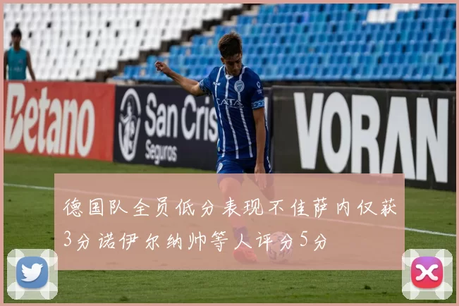 德国队全员低分表现不佳萨内仅获3分诺伊尔纳帅等人评分5分
