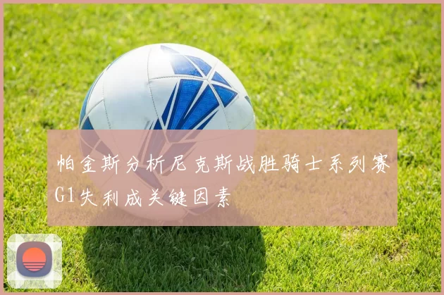 帕金斯分析尼克斯战胜骑士系列赛G1失利成关键因素