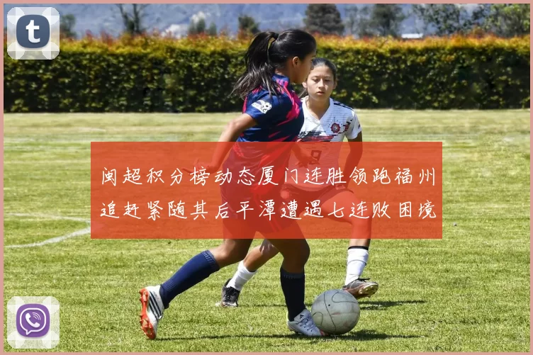 闽超积分榜动态厦门连胜领跑福州追赶紧随其后平潭遭遇七连败困境