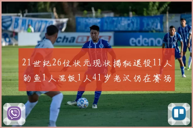 21世纪26位状元现状揭秘退役11人钓鱼1人混饭1人41岁老汉仍在赛场拼搏