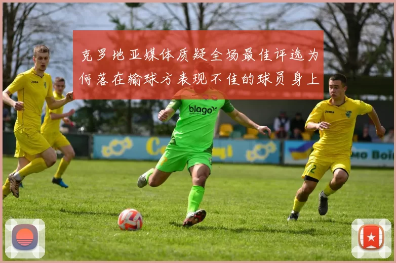 克罗地亚媒体质疑全场最佳评选为何落在输球方表现不佳的球员身上
