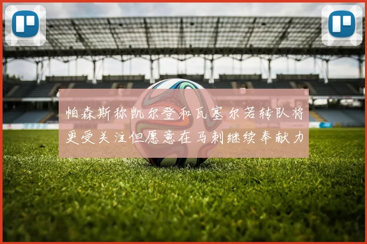 帕森斯称凯尔登和瓦塞尔若转队将更受关注但愿意在马刺继续奉献力量