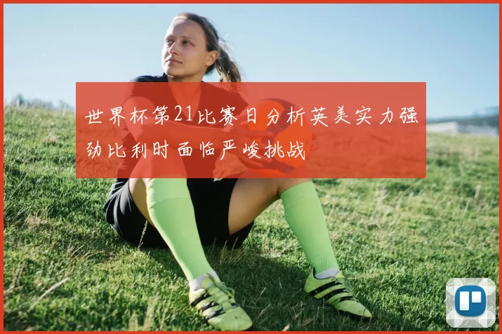 世界杯第21比赛日分析英美实力强劲比利时面临严峻挑战
